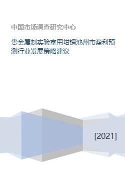 贵金属制实验室用坩埚及制品开发与行业盈利预测及发展策略建议——以池州市为例